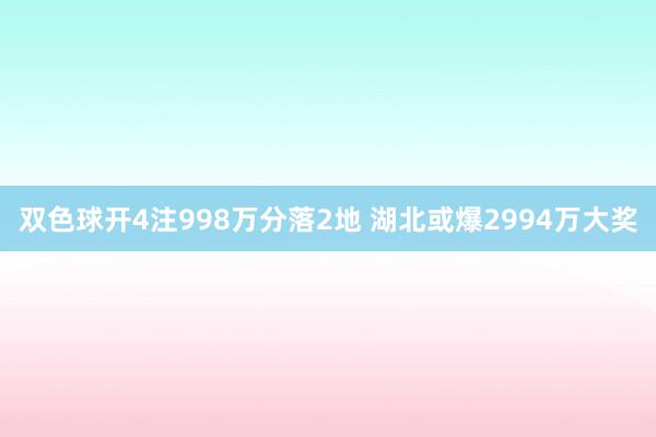 双色球开4注998万分落2地 湖北或爆2994万大奖